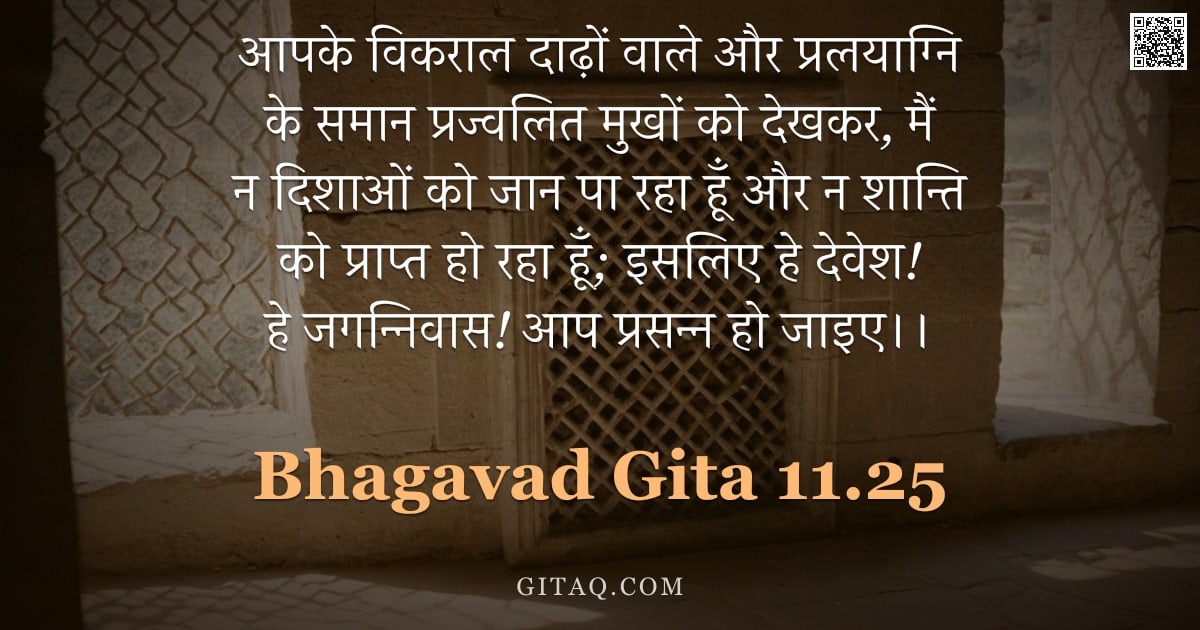 भगवद्गीता 11.25 — "आपके विकराल दाढ़ों वाले और प्रलयाग्नि के समान प्रज्वलित मुखों को देखकर, मैं न दिशाओं को जान पा रहा ह"