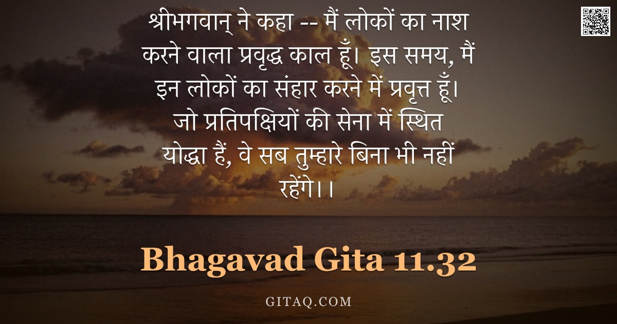 भगवद्गीता 11.32 — "श्रीभगवान् ने कहा -- मैं लोकों का नाश करने वाला प्रवृद्ध काल हूँ। इस समय, मैं इन लोकों का संहार करने"