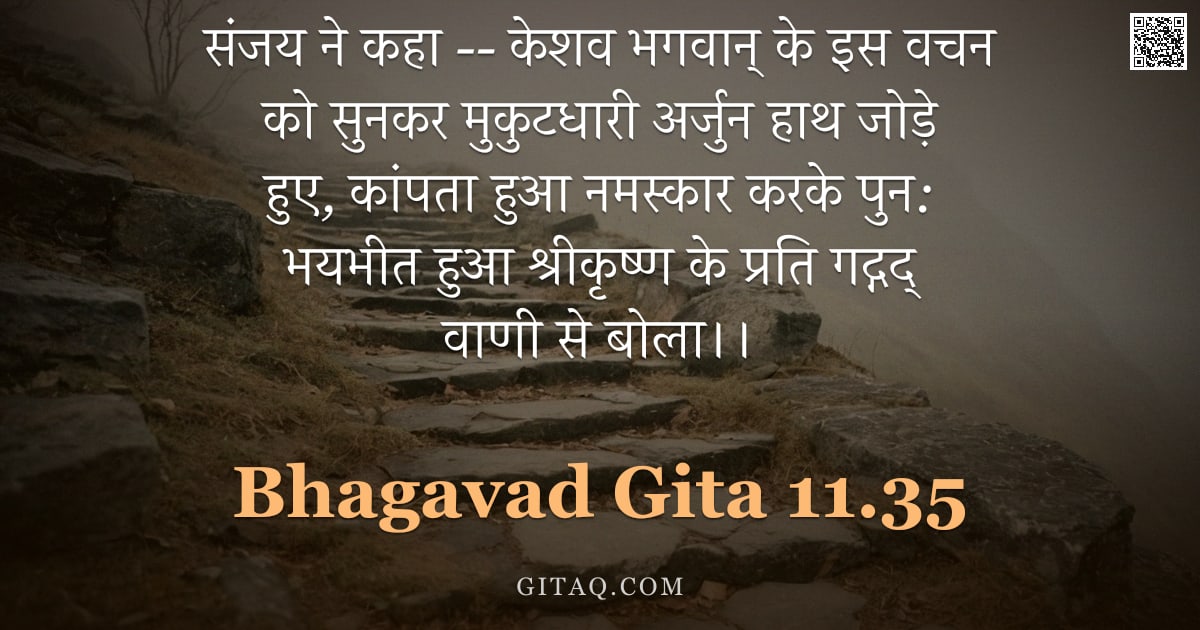 भगवद्गीता 11.35 — "संजय ने कहा -- केशव भगवान् के इस वचन को सुनकर मुकुटधारी अर्जुन हाथ जोड़े हुए, कांपता हुआ नमस्कार करक"