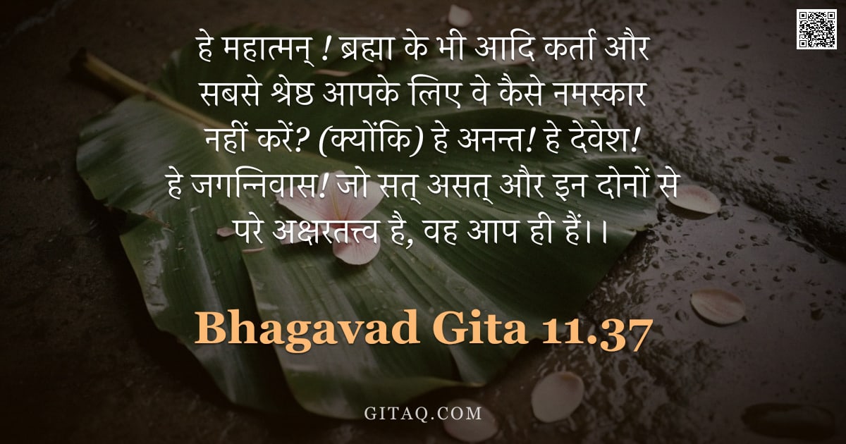 भगवद्गीता 11.37 — "हे महात्मन् ! ब्रह्मा के भी आदि कर्ता और सबसे श्रेष्ठ आपके लिए वे कैसे नमस्कार नहीं करें? (क्योंकि) "