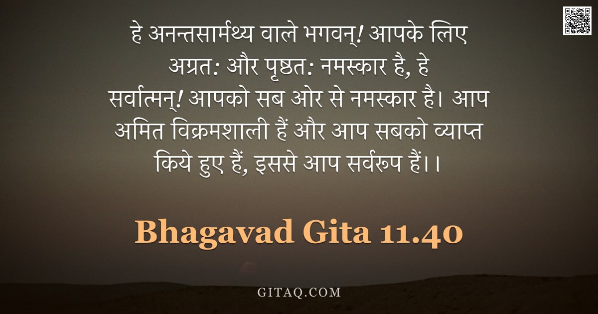भगवद्गीता 11.40 — "हे अनन्तसार्मथ्य वाले भगवन्! आपके लिए अग्रत: और पृष्ठत: नमस्कार है, हे सर्वात्मन्! आपको सब ओर से नमस"