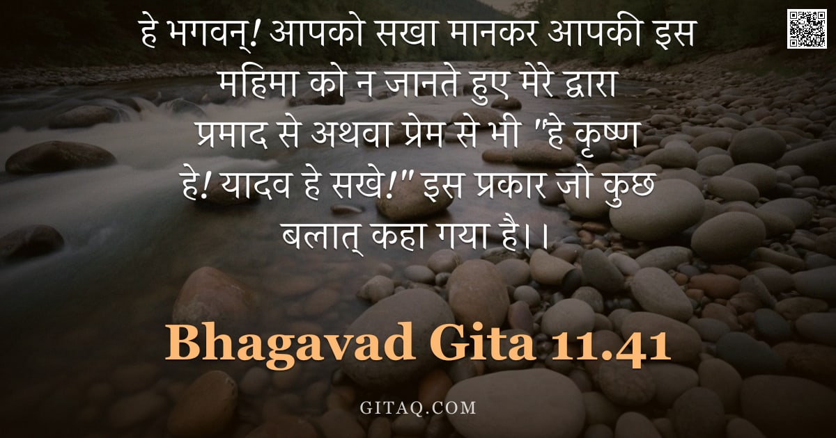भगवद्गीता 11.41 — "हे भगवन्! आपको सखा मानकर आपकी इस महिमा को न जानते हुए मेरे द्वारा प्रमाद से अथवा प्रेम से भी "हे कृष"