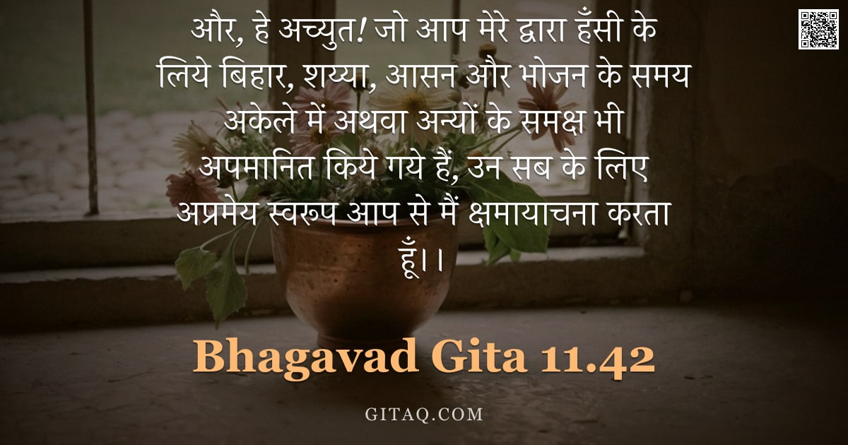 भगवद्गीता 11.42 — "और, हे अच्युत! जो आप मेरे द्वारा हँसी के लिये बिहार, शय्या, आसन और भोजन के समय अकेले में अथवा अन्यों"
