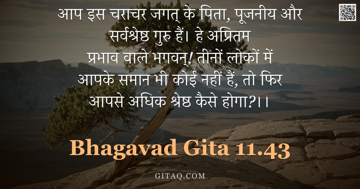 भगवद्गीता 11.43 — "आप इस चराचर जगत् के पिता, पूजनीय और सर्वश्रेष्ठ गुरु हैं। हे अप्रितम प्रभाव वाले भगवन्! तीनों लोकों "