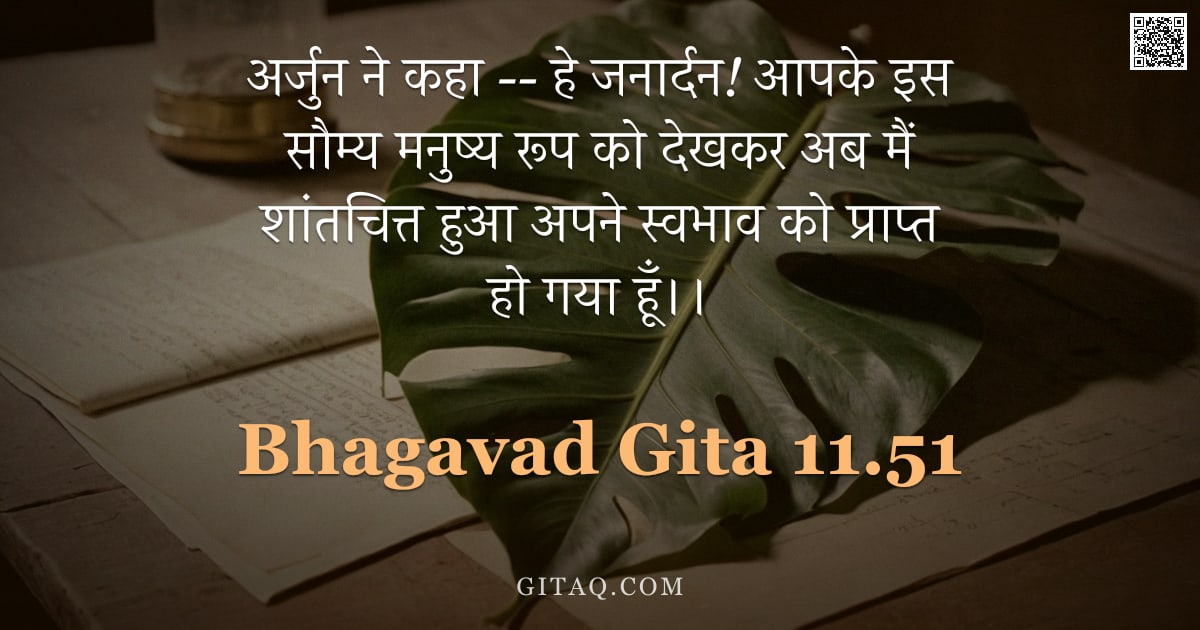 भगवद्गीता 11.51 — "अर्जुन ने कहा -- हे जनार्दन! आपके इस सौम्य मनुष्य रूप को देखकर अब मैं शांतचित्त हुआ अपने स्वभाव को प"