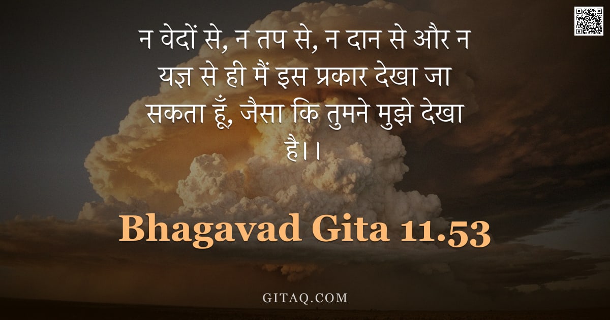 भगवद्गीता 11.53 — "न वेदों से, न तप से, न दान से और न यज्ञ से ही मैं इस प्रकार देखा जा सकता हूँ, जैसा कि तुमने मुझे देख"