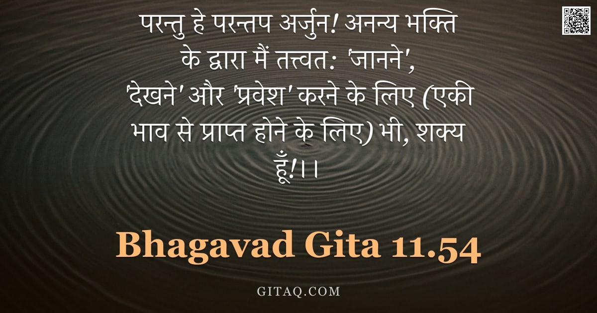 भगवद्गीता 11.54 — "परन्तु हे परन्तप अर्जुन! अनन्य भक्ति के द्वारा मैं तत्त्वत: 'जानने', 'देखने' और 'प्रवेश' करने के लिए"