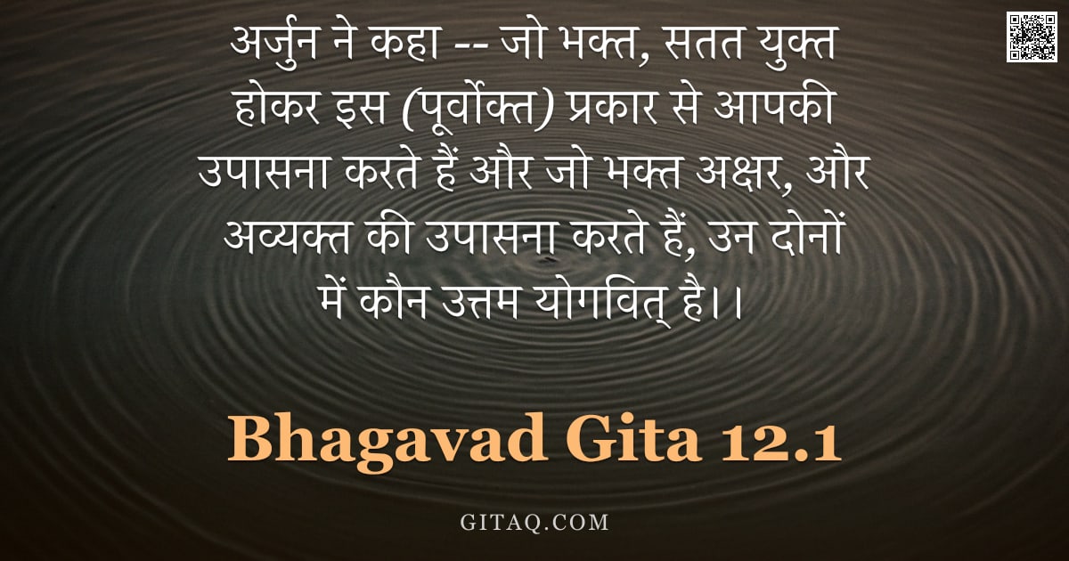 भगवद्गीता 12.1 — "अर्जुन ने कहा -- जो भक्त, सतत युक्त होकर इस (पूर्वोक्त) प्रकार से आपकी उपासना करते हैं और जो भक्त अक"