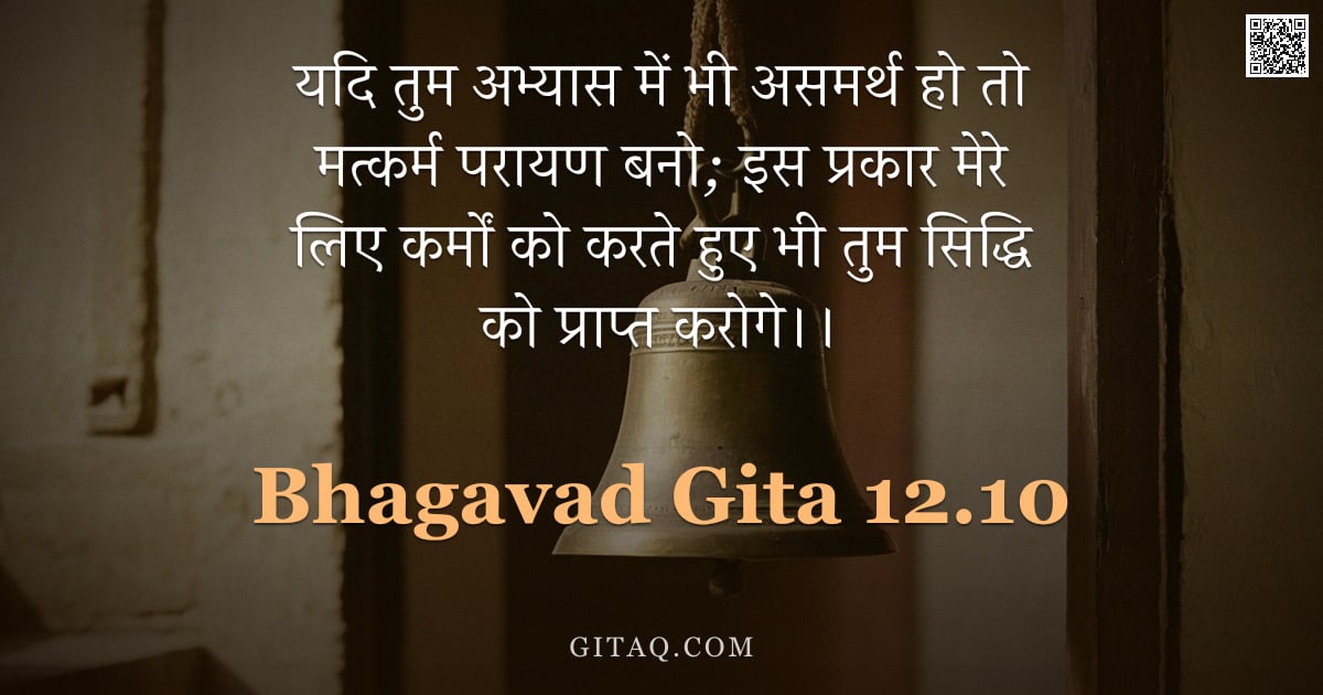 भगवद्गीता 12.10 — "यदि तुम अभ्यास में भी असमर्थ हो तो मत्कर्म परायण बनो; इस प्रकार मेरे लिए कर्मों को करते हुए भी तुम स"