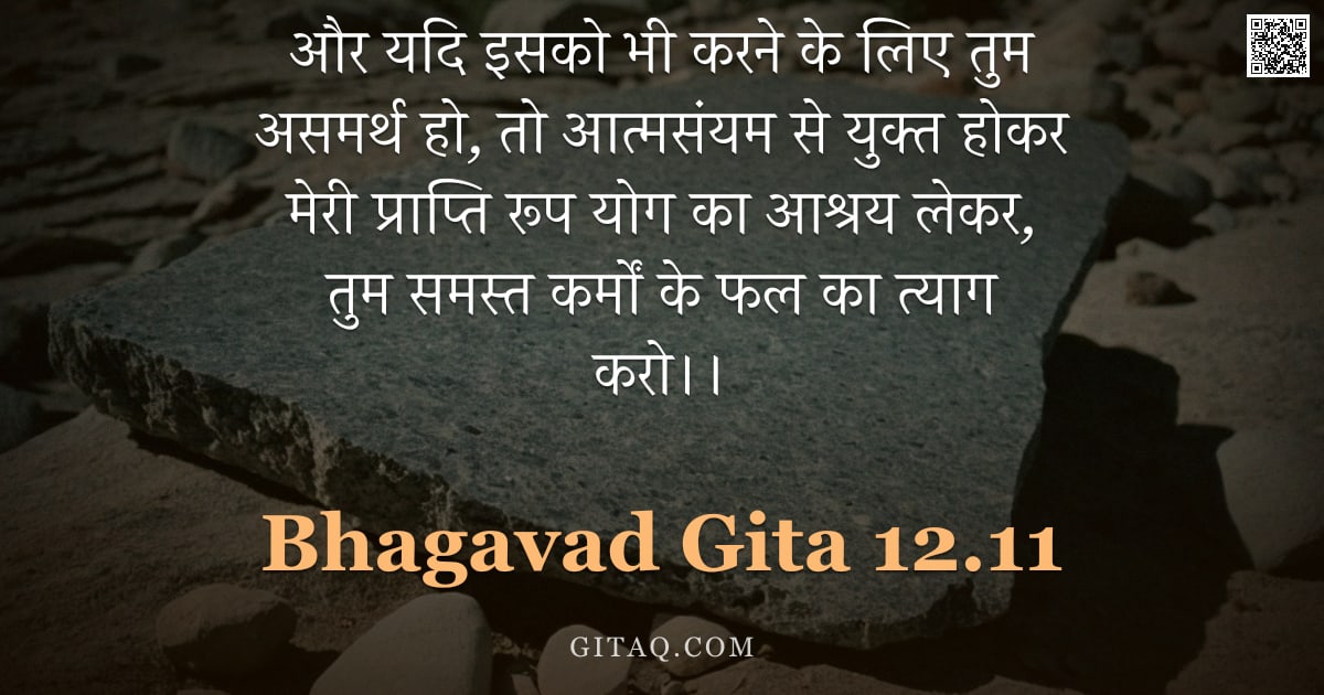 भगवद्गीता 12.11 — "और यदि इसको भी करने के लिए तुम असमर्थ हो, तो आत्मसंयम से युक्त होकर मेरी प्राप्ति रूप योग का आश्रय ल"