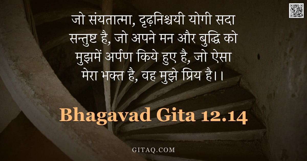 भगवद्गीता 12.14 — "जो संयतात्मा, दृढ़निश्चयी योगी सदा सन्तुष्ट है, जो अपने मन और बुद्धि को मुझमें अर्पण किये हुए है, जो"