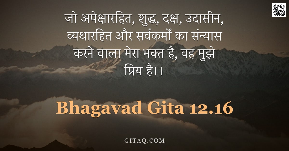 भगवद्गीता 12.16 — "जो अपेक्षारहित, शुद्ध, दक्ष, उदासीन, व्यथारहित और सर्वकर्मों का संन्यास करने वाला मेरा भक्त है, वह म"