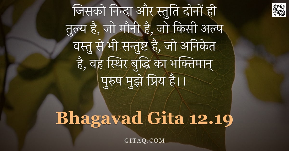 भगवद्गीता 12.19 — "जिसको निन्दा और स्तुति दोनों ही तुल्य है, जो मौनी है, जो किसी अल्प वस्तु से भी सन्तुष्ट है, जो अनिके"