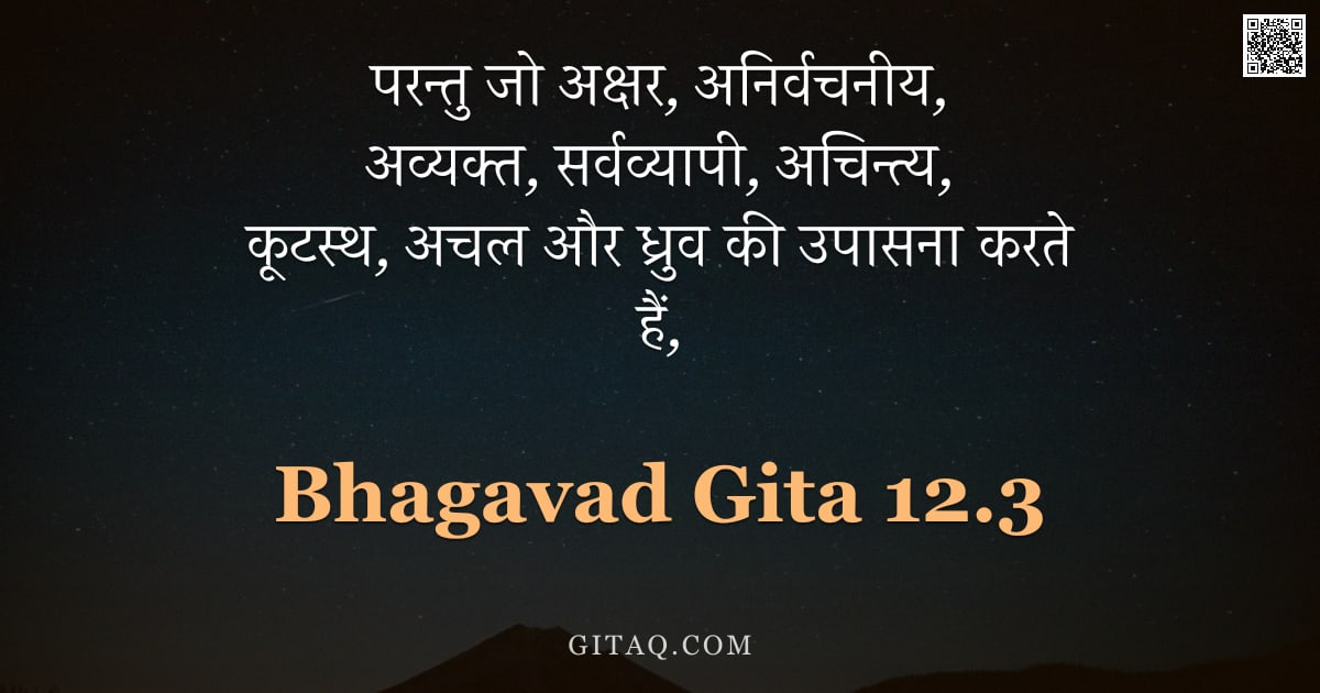 भगवद्गीता 12.3 — "परन्तु जो अक्षर, अनिर्वचनीय, अव्यक्त, सर्वव्यापी, अचिन्त्य, कूटस्थ, अचल और ध्रुव की उपासना करते हैं,"