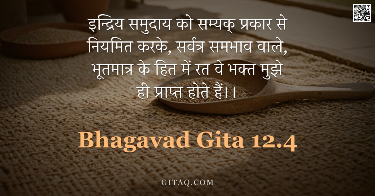 भगवद्गीता 12.4 — "इन्द्रिय समुदाय को सम्यक् प्रकार से नियमित करके, सर्वत्र समभाव वाले, भूतमात्र के हित में रत वे भक्त "