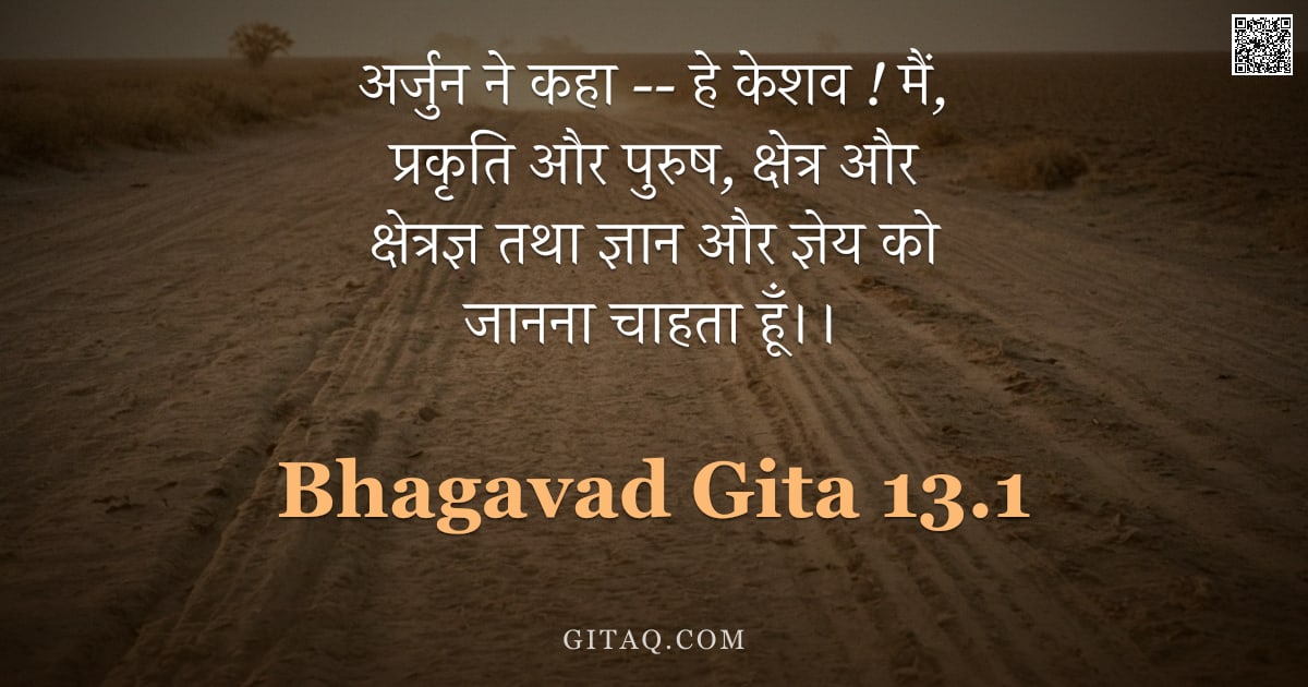भगवद्गीता 13.1 — "अर्जुन ने कहा -- हे केशव ! मैं, प्रकृति और पुरुष, क्षेत्र और क्षेत्रज्ञ तथा ज्ञान और ज्ञेय को जानना "