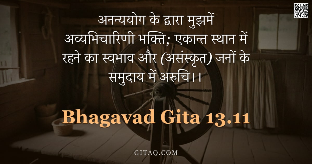 भगवद्गीता 13.11 — "अनन्ययोग के द्वारा मुझमें अव्यभिचारिणी भक्ति; एकान्त स्थान में रहने का स्वभाव और (असंस्कृत) जनों के "
