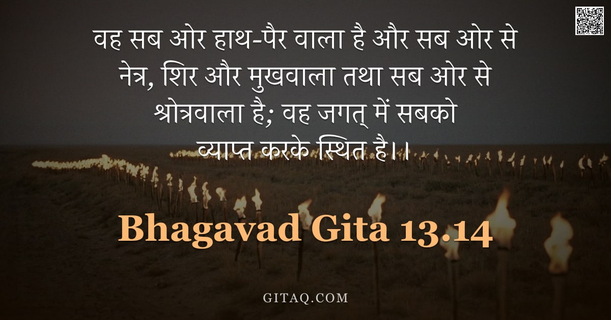 भगवद्गीता 13.14 — "वह सब ओर हाथ-पैर वाला है और सब ओर से नेत्र, शिर और मुखवाला तथा सब ओर से श्रोत्रवाला है; वह जगत् में "