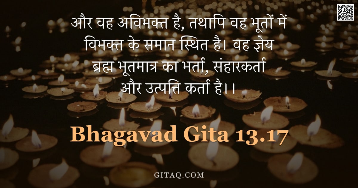 भगवद्गीता 13.17 — "और वह अविभक्त है, तथापि वह भूतों में विभक्त के समान स्थित है। वह ज्ञेय ब्रह्म भूतमात्र का भर्ता, संह"