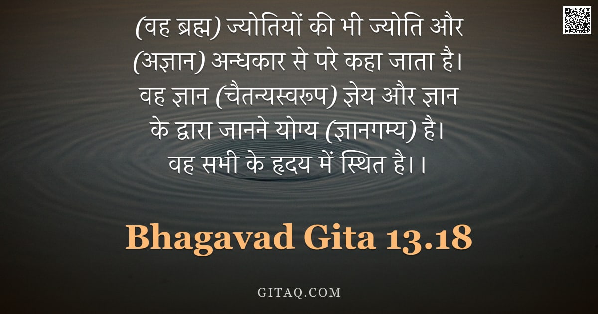 भगवद्गीता 13.18 — "(वह ब्रह्म) ज्योतियों की भी ज्योति और (अज्ञान) अन्धकार से परे कहा जाता है। वह ज्ञान (चैतन्यस्वरूप) ज"