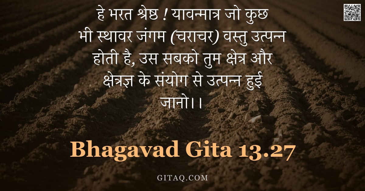 भगवद्गीता 13.27 — "हे भरत श्रेष्ठ ! यावन्मात्र जो कुछ भी स्थावर जंगम (चराचर) वस्तु उत्पन्न होती है, उस सबको तुम क्षेत्र"