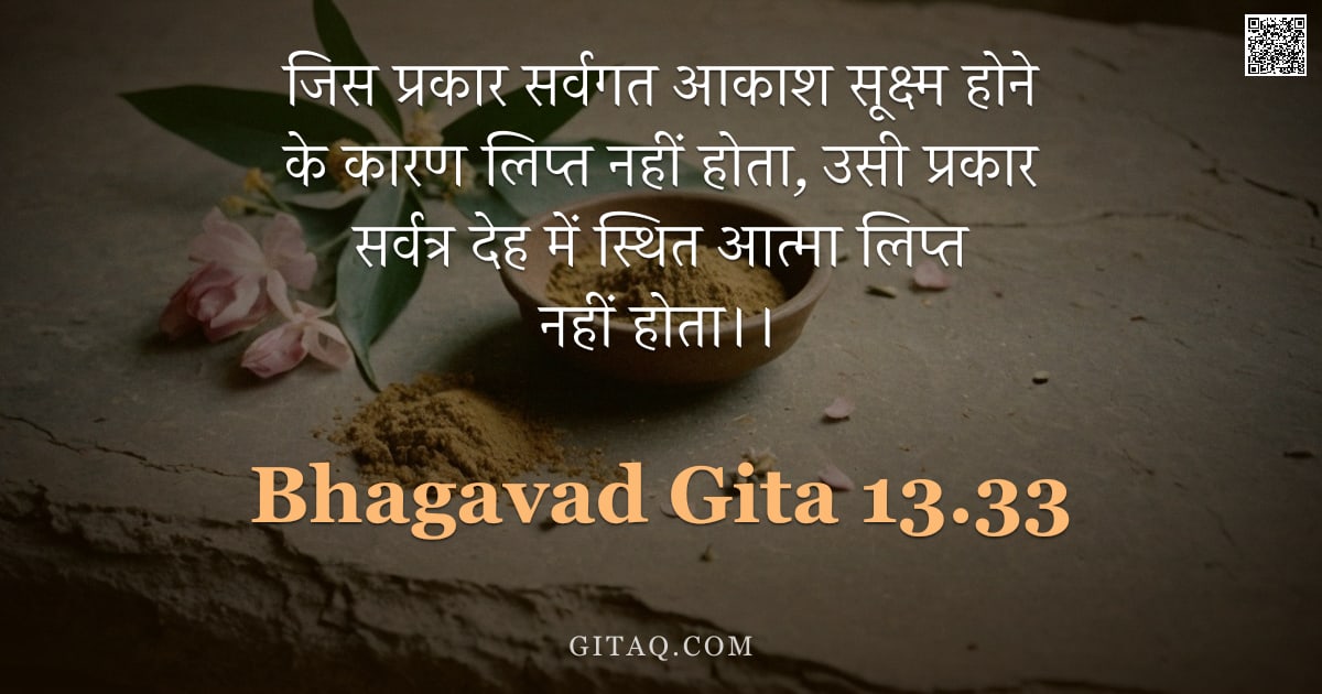 भगवद्गीता 13.33 — "जिस प्रकार सर्वगत आकाश सूक्ष्म होने के कारण लिप्त नहीं होता, उसी प्रकार सर्वत्र देह में स्थित आत्मा "