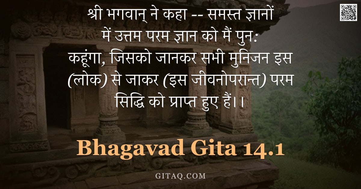 भगवद्गीता 14.1 — "श्री भगवान् ने कहा -- समस्त ज्ञानों में उत्तम परम ज्ञान को मैं पुन: कहूंगा, जिसको जानकर सभी मुनिजन इ"