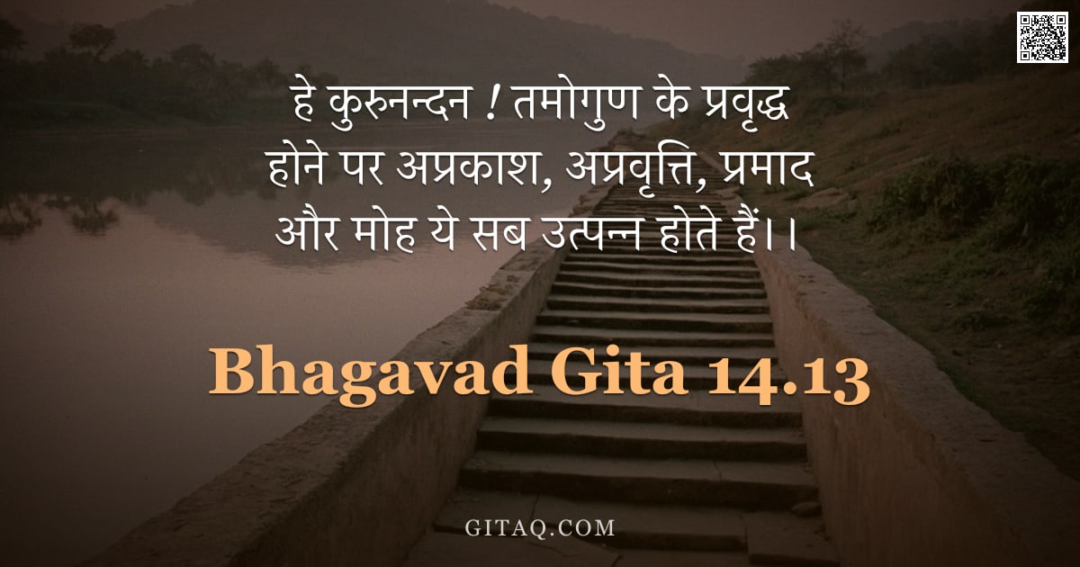 भगवद्गीता 14.13 — "हे कुरुनन्दन ! तमोगुण के प्रवृद्ध होने पर अप्रकाश, अप्रवृत्ति, प्रमाद और मोह ये सब उत्पन्न होते हैं।"