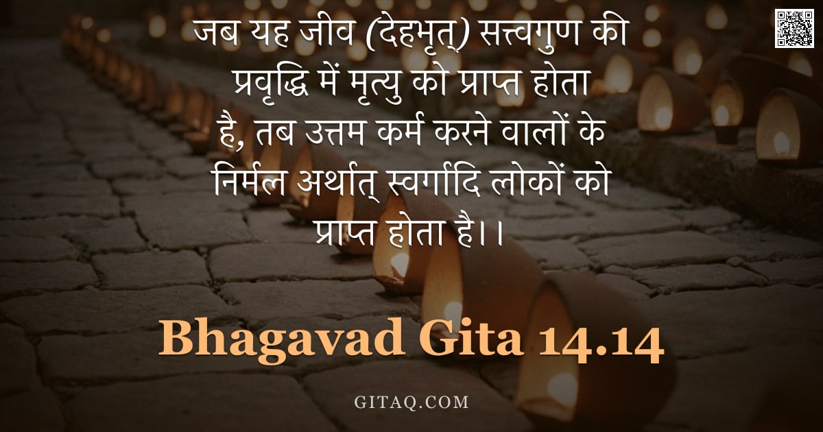 भगवद्गीता 14.14 — "जब यह जीव (देहभृत्) सत्त्वगुण की प्रवृद्धि में मृत्यु को प्राप्त होता है, तब उत्तम कर्म करने वालों क"