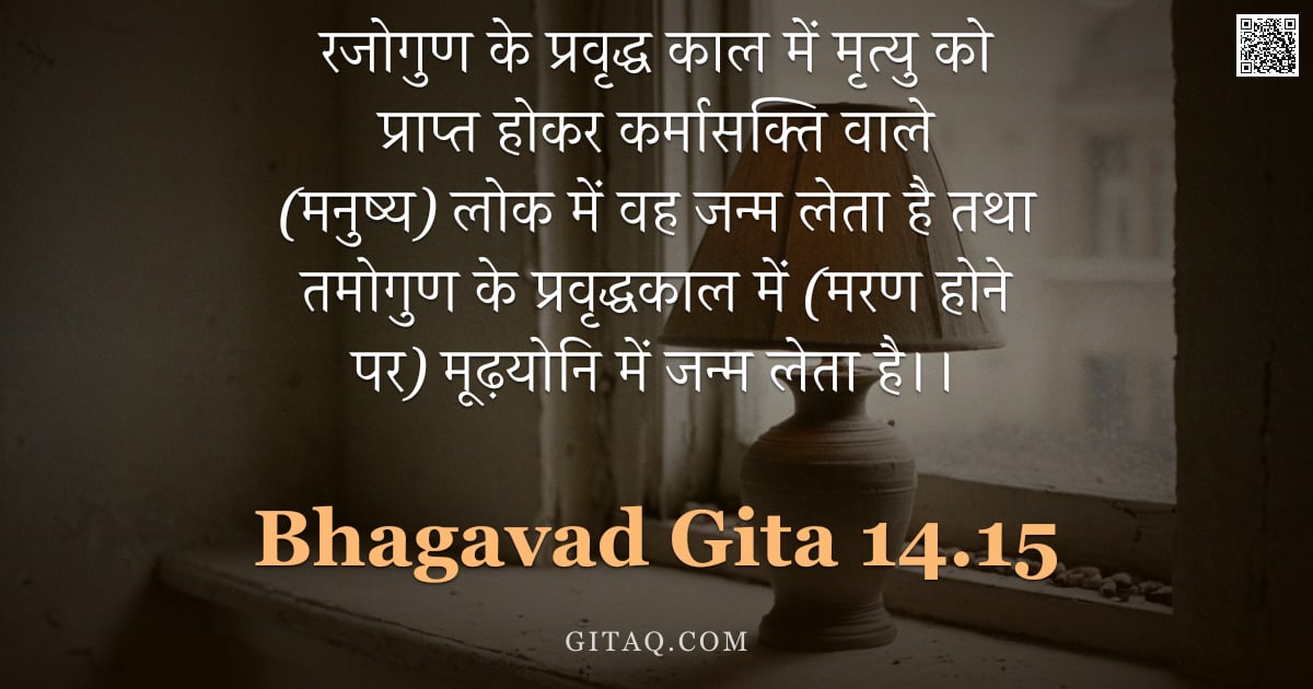 भगवद्गीता 14.15 — "रजोगुण के प्रवृद्ध काल में मृत्यु को प्राप्त होकर कर्मासक्ति वाले (मनुष्य) लोक में वह जन्म लेता है त"