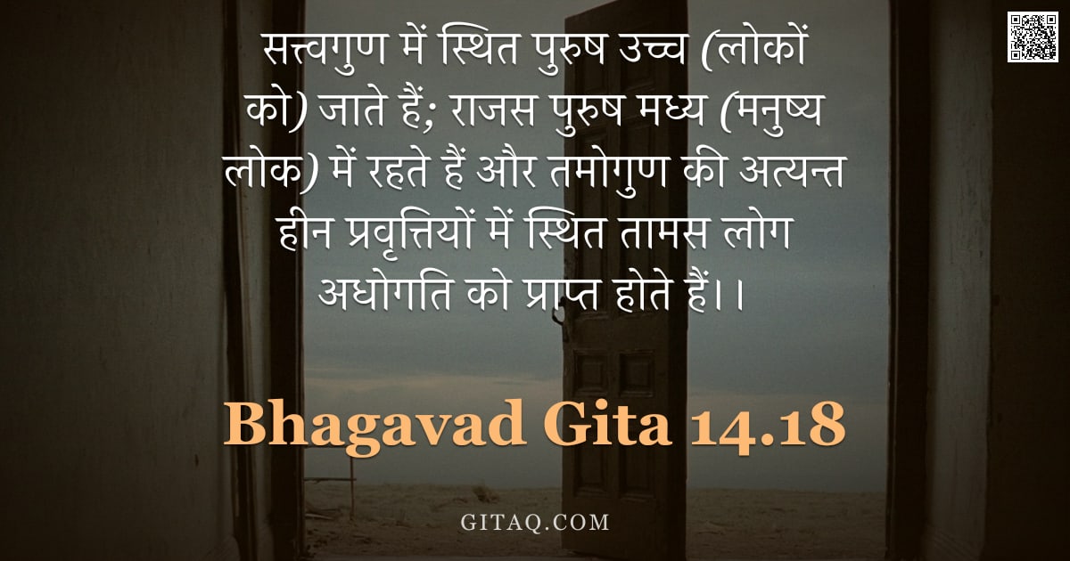 भगवद्गीता 14.18 — "सत्त्वगुण में स्थित पुरुष उच्च (लोकों को) जाते हैं; राजस पुरुष मध्य (मनुष्य लोक) में रहते हैं और तमो"