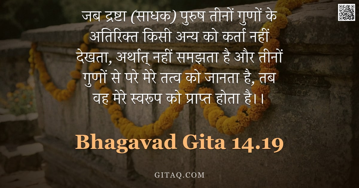 भगवद्गीता 14.19 — "जब द्रष्टा (साधक) पुरुष तीनों गुणों के अतिरिक्त किसी अन्य को कर्ता नहीं देखता, अर्थात् नहीं समझता है"