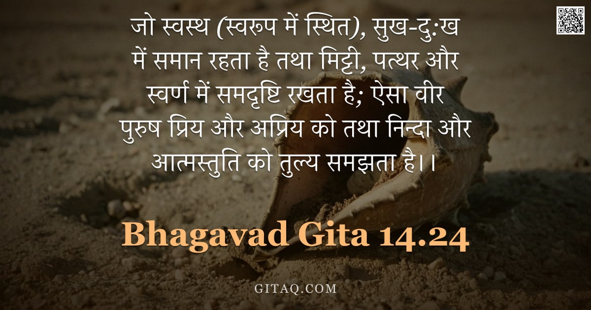 भगवद्गीता 14.24 — "जो स्वस्थ (स्वरूप में स्थित), सुख-दु:ख में समान रहता है तथा मिट्टी, पत्थर और स्वर्ण में समदृष्टि रखत"