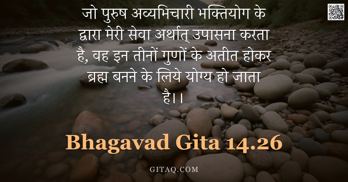 भगवद्गीता 14.26 — "जो पुरुष अव्यभिचारी भक्तियोग के द्वारा मेरी सेवा अर्थात् उपासना करता है, वह इन तीनों गुणों के अतीत ह"