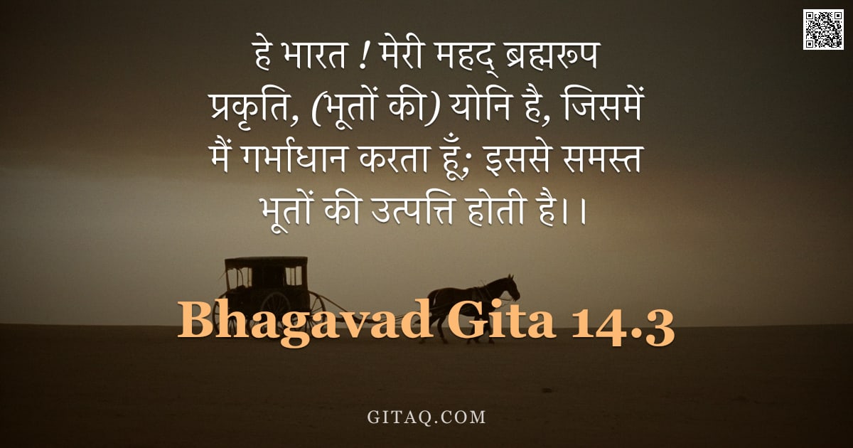 भगवद्गीता 14.3 — "हे भारत ! मेरी महद् ब्रह्मरूप प्रकृति, (भूतों की) योनि है, जिसमें मैं गर्भाधान करता हूँ; इससे समस्त "