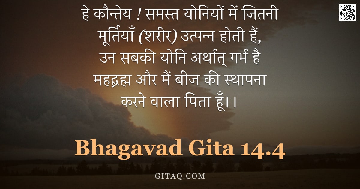 भगवद्गीता 14.4 — "हे कौन्तेय ! समस्त योनियों में जितनी मूर्तियाँ (शरीर) उत्पन्न होती हैं, उन सबकी योनि अर्थात् गर्भ है"