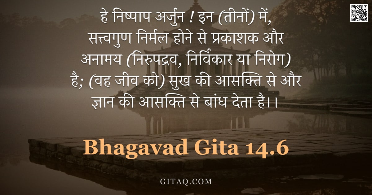 भगवद्गीता 14.6 — "हे निष्पाप अर्जुन ! इन (तीनों) में, सत्त्वगुण निर्मल होने से प्रकाशक और अनामय (निरुपद्रव, निर्विकार "