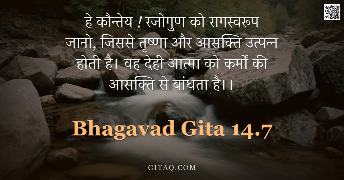 भगवद्गीता 14.7 — "हे कौन्तेय ! रजोगुण को रागस्वरूप जानो, जिससे तृष्णा और आसक्ति उत्पन्न होती है। वह देही आत्मा को कर्म"