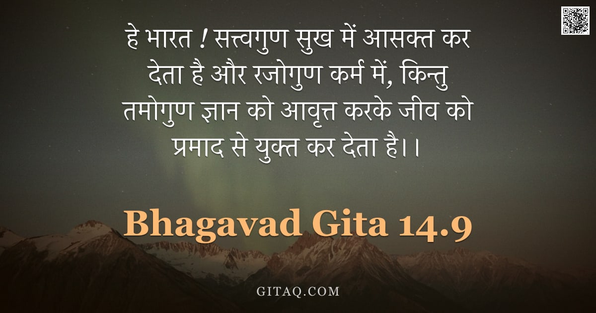 भगवद्गीता 14.9 — "हे भारत ! सत्त्वगुण सुख में आसक्त कर देता है और रजोगुण कर्म में, किन्तु तमोगुण ज्ञान को आवृत्त करके "