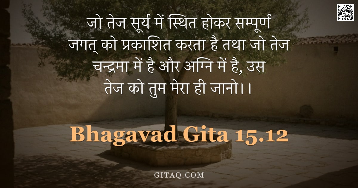 भगवद्गीता 15.12 — "जो तेज सूर्य में स्थित होकर सम्पूर्ण जगत् को प्रकाशित करता है तथा जो तेज चन्द्रमा में है और अग्नि मे"