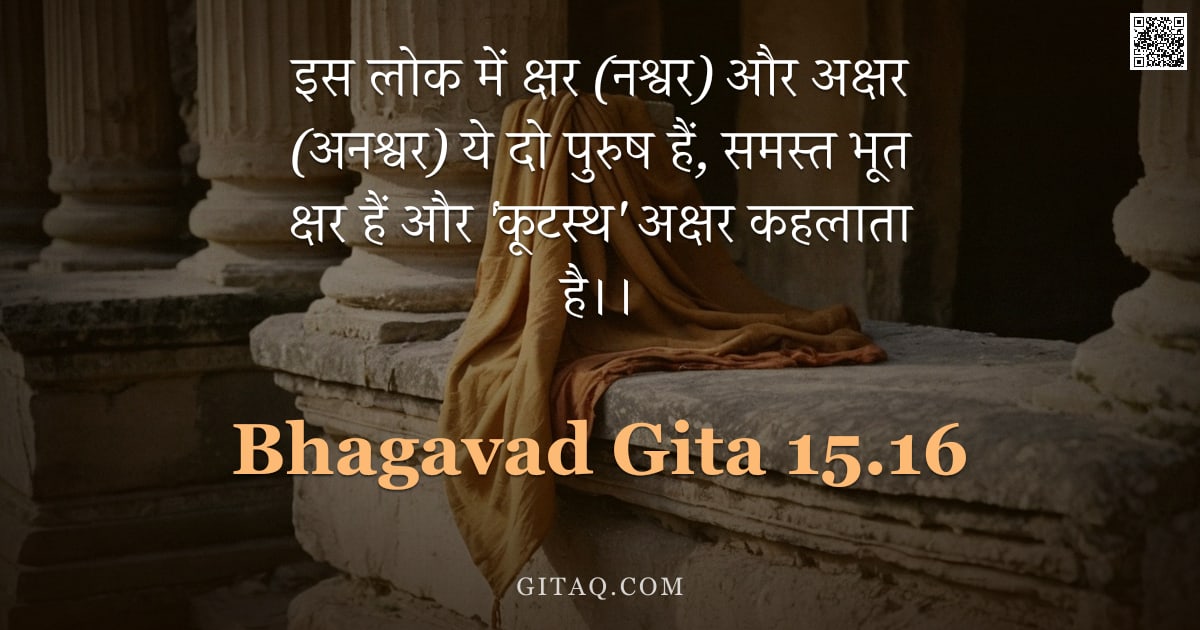 भगवद्गीता 15.16 — "इस लोक में क्षर (नश्वर) और अक्षर (अनश्वर) ये दो पुरुष हैं, समस्त भूत क्षर हैं और 'कूटस्थ' अक्षर कहला"