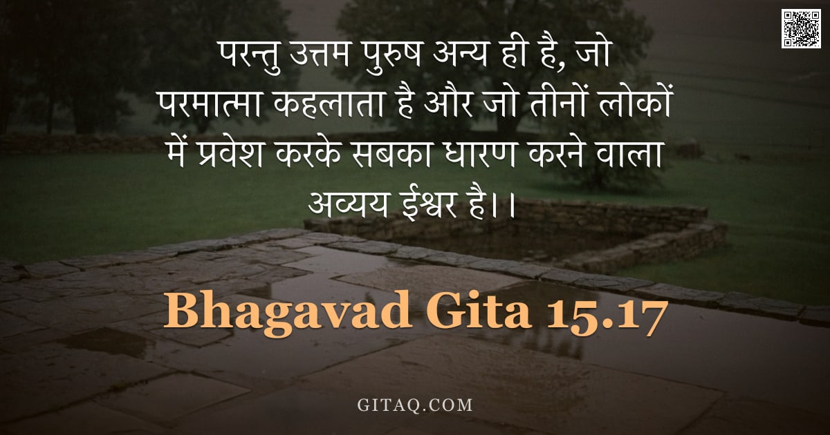 भगवद्गीता 15.17 — "परन्तु उत्तम पुरुष अन्य ही है, जो परमात्मा कहलाता है और जो तीनों लोकों में प्रवेश करके सबका धारण करन"