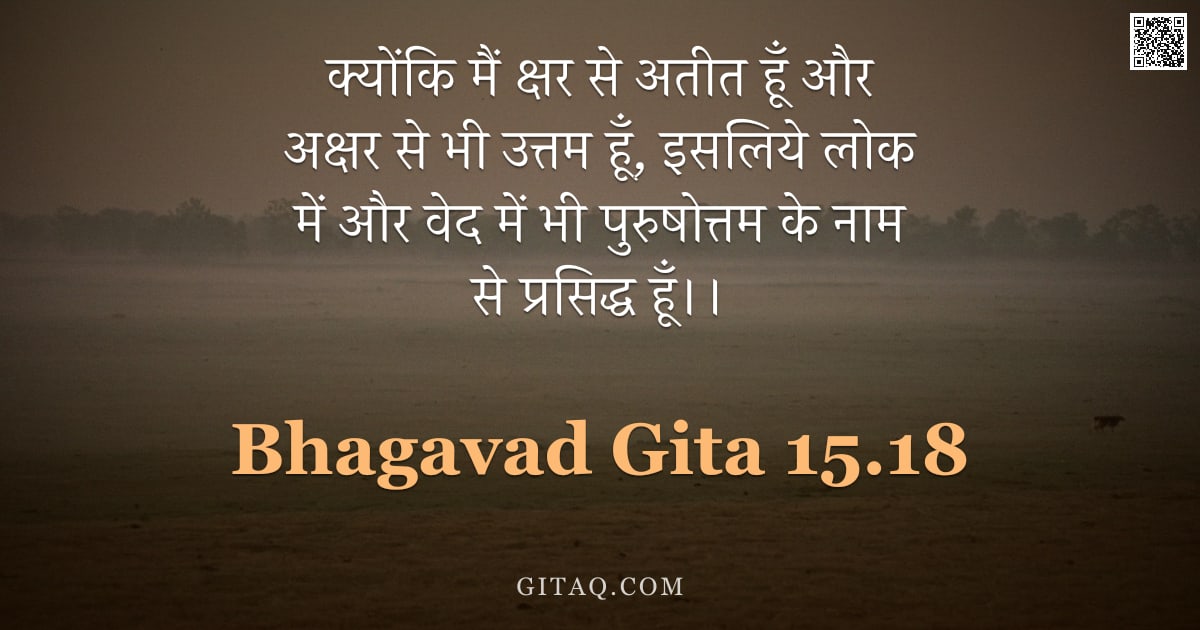 भगवद्गीता 15.18 — "क्योंकि मैं क्षर से अतीत हूँ और अक्षर से भी उत्तम हूँ, इसलिये लोक में और वेद में भी पुरुषोत्तम के ना"