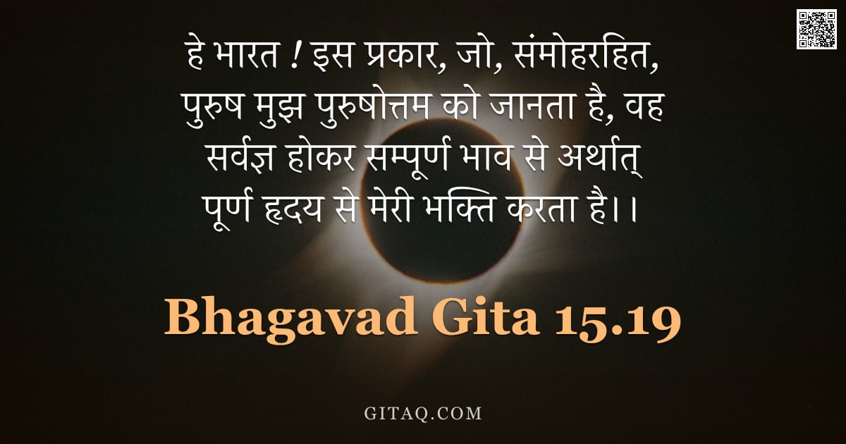 भगवद्गीता 15.19 — "हे भारत ! इस प्रकार, जो, संमोहरहित, पुरुष मुझ पुरुषोत्तम को जानता है, वह सर्वज्ञ होकर सम्पूर्ण भाव स"