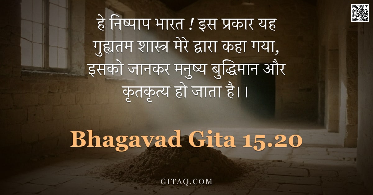 भगवद्गीता 15.20 — "हे निष्पाप भारत ! इस प्रकार यह गुह्यतम शास्त्र मेरे द्वारा कहा गया, इसको जानकर मनुष्य बुद्धिमान और क"