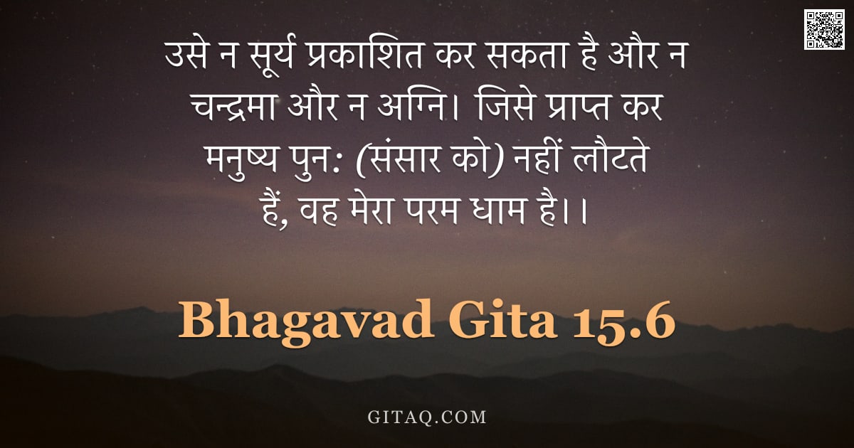 भगवद्गीता 15.6 — "उसे न सूर्य प्रकाशित कर सकता है और न चन्द्रमा और न अग्नि। जिसे प्राप्त कर मनुष्य पुन: (संसार को) नही"