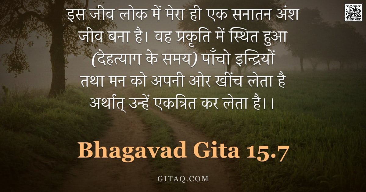 भगवद्गीता 15.7 — "इस जीव लोक में मेरा ही एक सनातन अंश जीव बना है। वह प्रकृति में स्थित हुआ (देहत्याग के समय) पाँचो इन्"