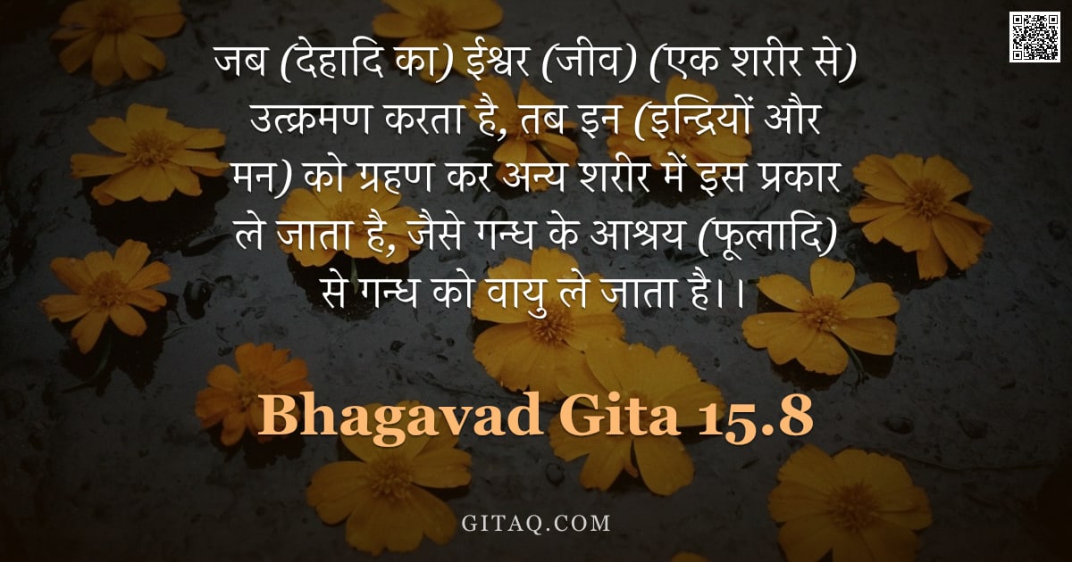 भगवद्गीता 15.8 — "जब (देहादि का) ईश्वर (जीव) (एक शरीर से) उत्क्रमण करता है, तब इन (इन्द्रियों और मन) को ग्रहण कर अन्य "
