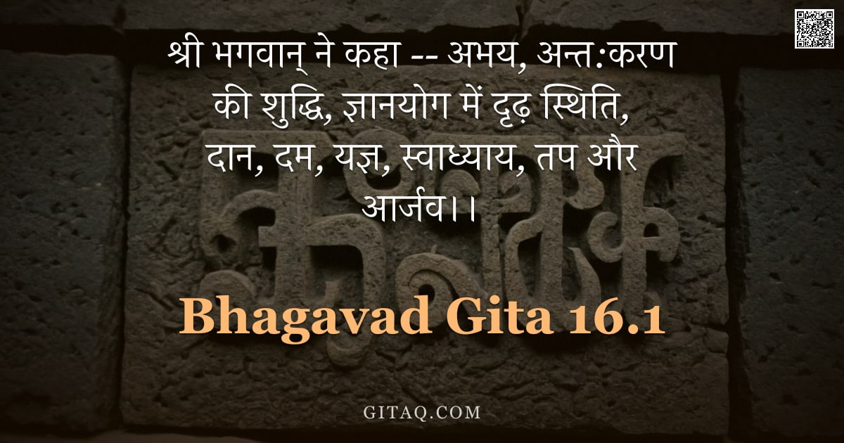 भगवद्गीता 16.1 — "श्री भगवान् ने कहा -- अभय, अन्त:करण की शुद्धि, ज्ञानयोग में दृढ़ स्थिति, दान, दम, यज्ञ, स्वाध्याय, त"