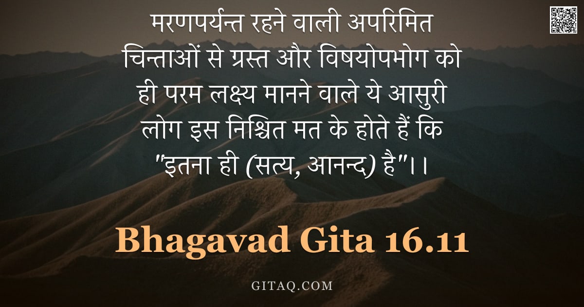 भगवद्गीता 16.11 — "मरणपर्यन्त रहने वाली अपरिमित चिन्ताओं से ग्रस्त और विषयोपभोग को ही परम लक्ष्य मानने वाले ये आसुरी लो"